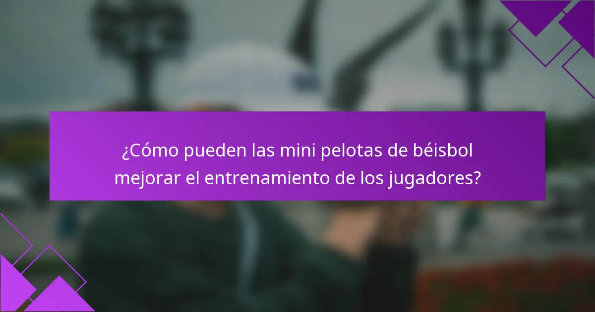 ¿Cómo pueden las mini pelotas de béisbol mejorar el entrenamiento de los jugadores?