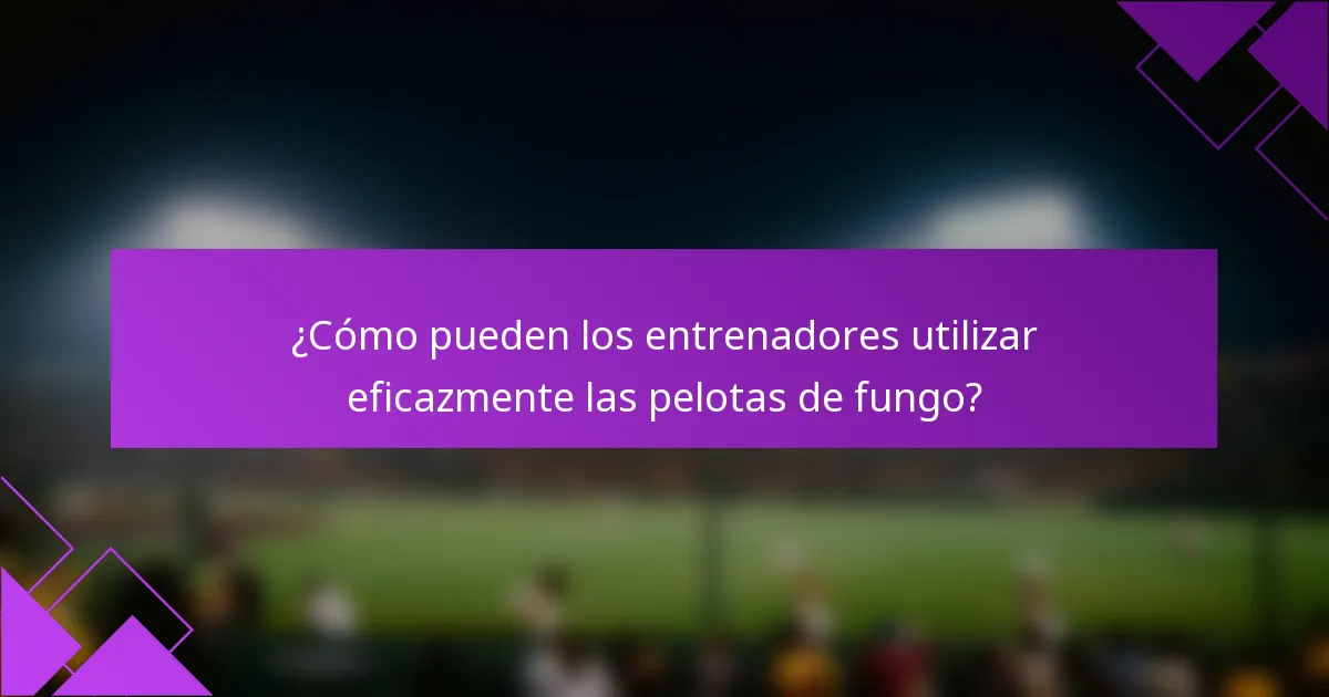 ¿Cómo pueden los entrenadores utilizar eficazmente las pelotas de fungo?