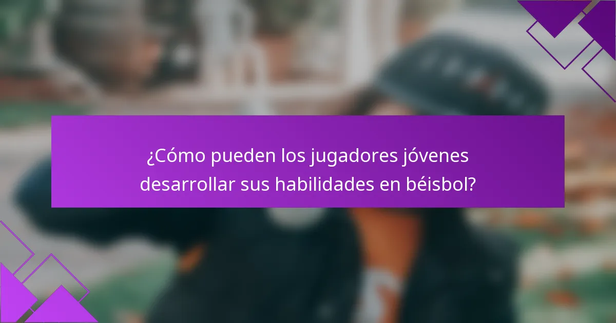 ¿Cómo pueden los jugadores jóvenes desarrollar sus habilidades en béisbol?