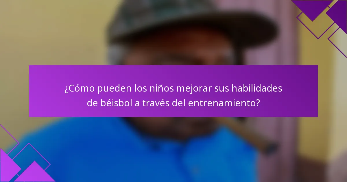 ¿Cómo pueden los niños mejorar sus habilidades de béisbol a través del entrenamiento?