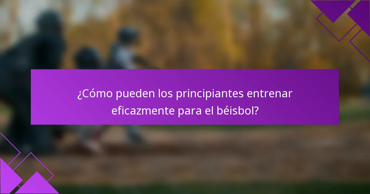 ¿Cómo pueden los principiantes entrenar eficazmente para el béisbol?