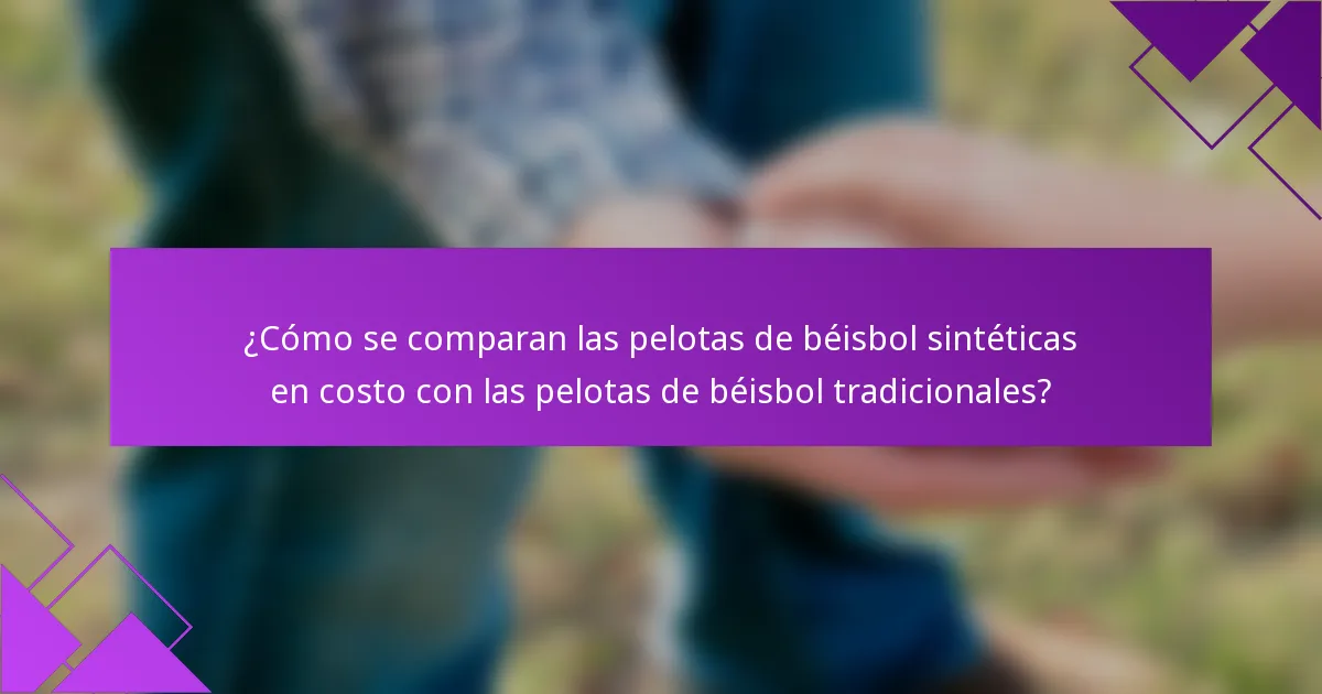 ¿Cómo se comparan las pelotas de béisbol sintéticas en costo con las pelotas de béisbol tradicionales?