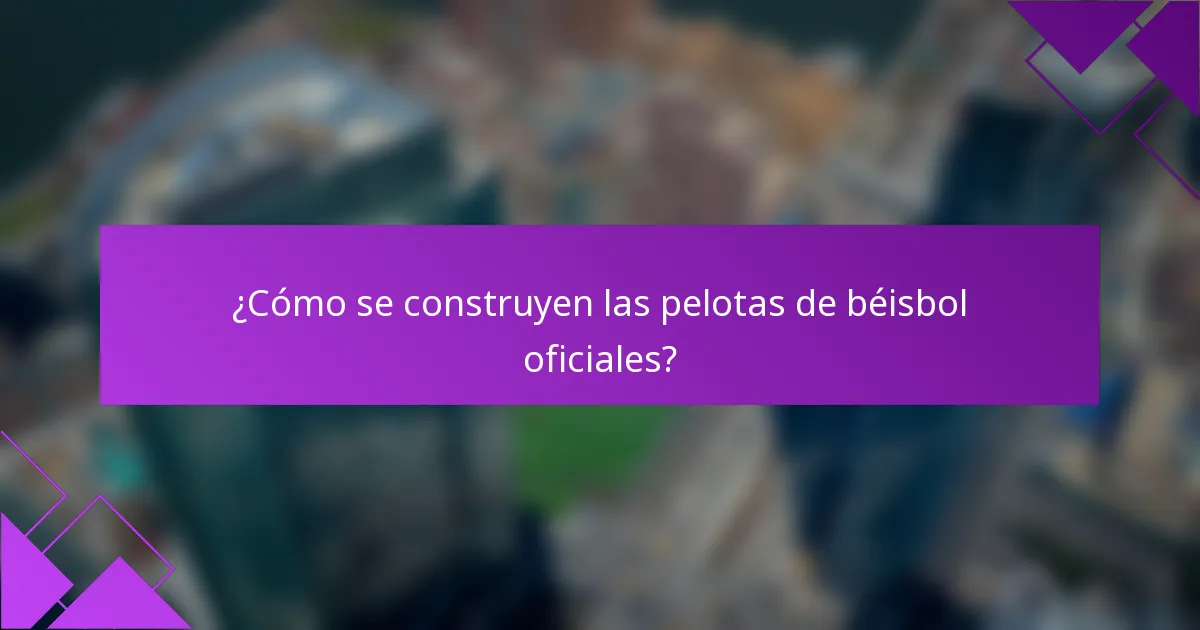 ¿Cómo se construyen las pelotas de béisbol oficiales?