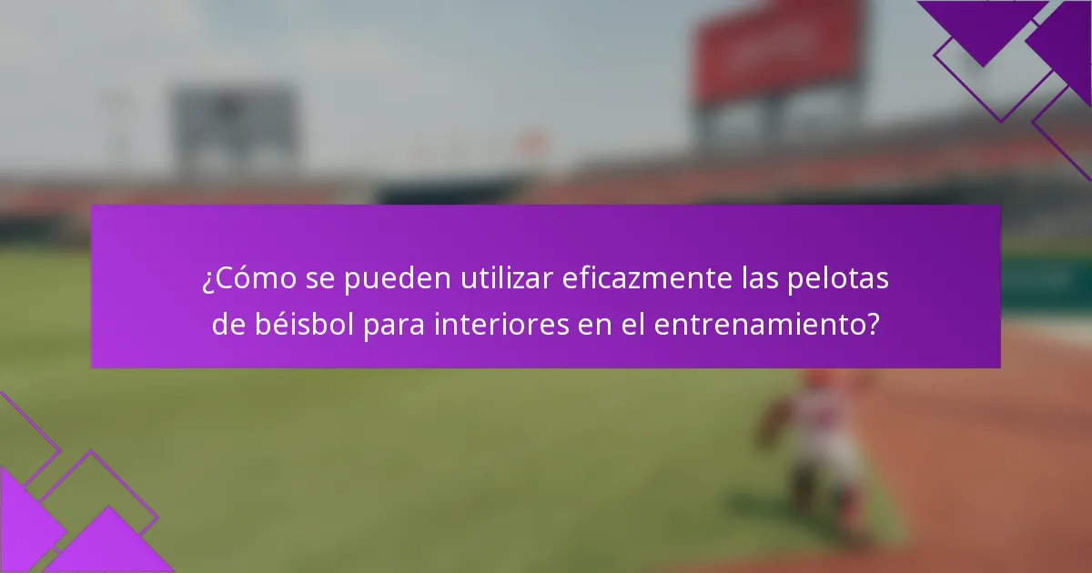 ¿Cómo se pueden utilizar eficazmente las pelotas de béisbol para interiores en el entrenamiento?