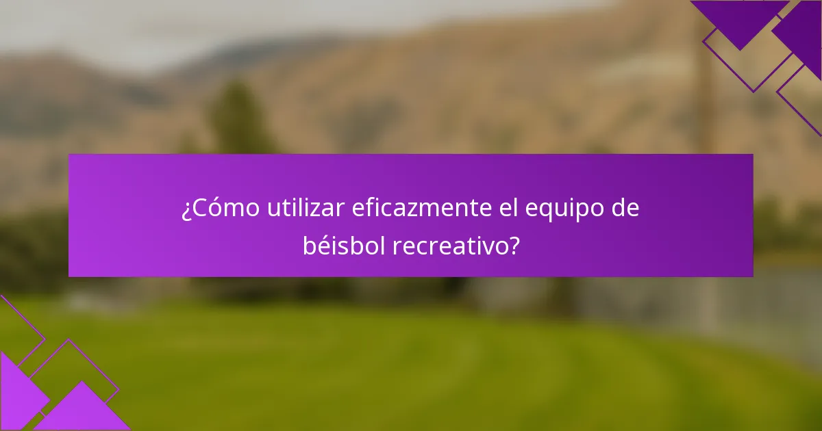 ¿Cómo utilizar eficazmente el equipo de béisbol recreativo?
