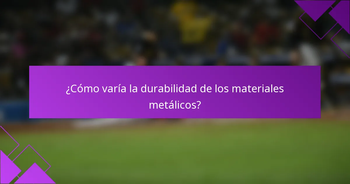¿Cómo varía la durabilidad de los materiales metálicos?