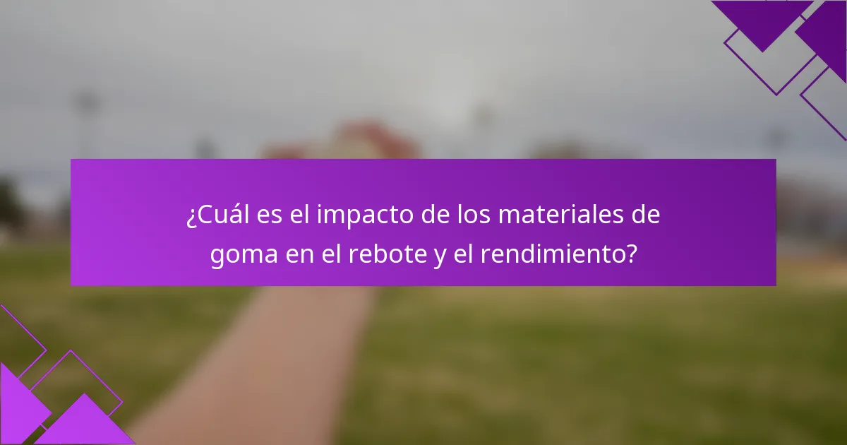 ¿Cuál es el impacto de los materiales de goma en el rebote y el rendimiento?