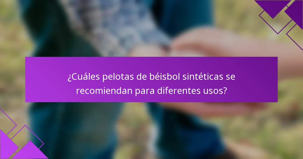¿Cuáles pelotas de béisbol sintéticas se recomiendan para diferentes usos?