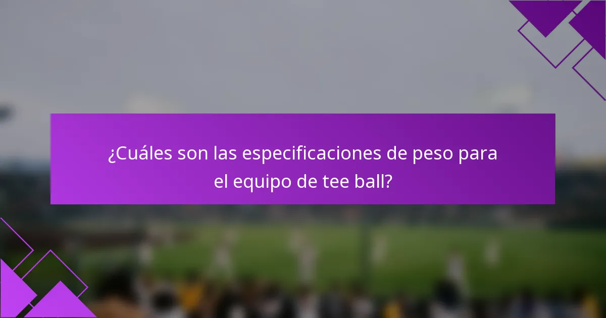 ¿Cuáles son las especificaciones de peso para el equipo de tee ball?