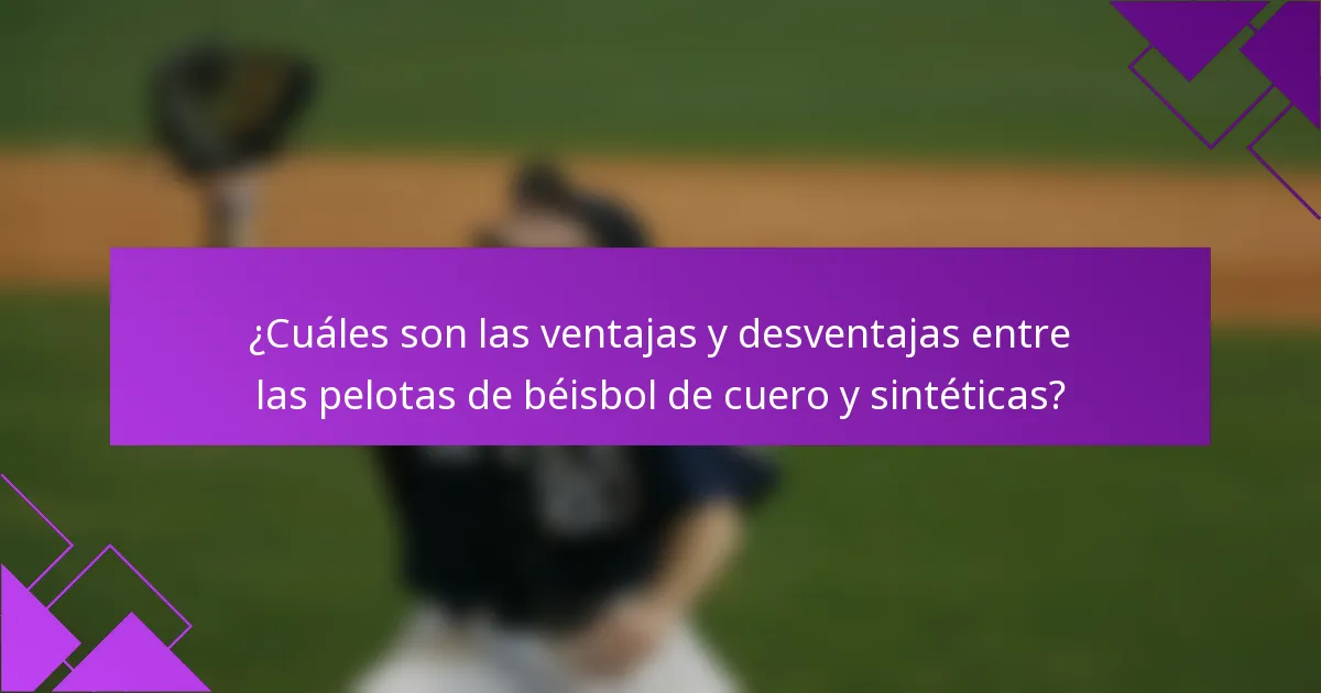 ¿Cuáles son las ventajas y desventajas entre las pelotas de béisbol de cuero y sintéticas?