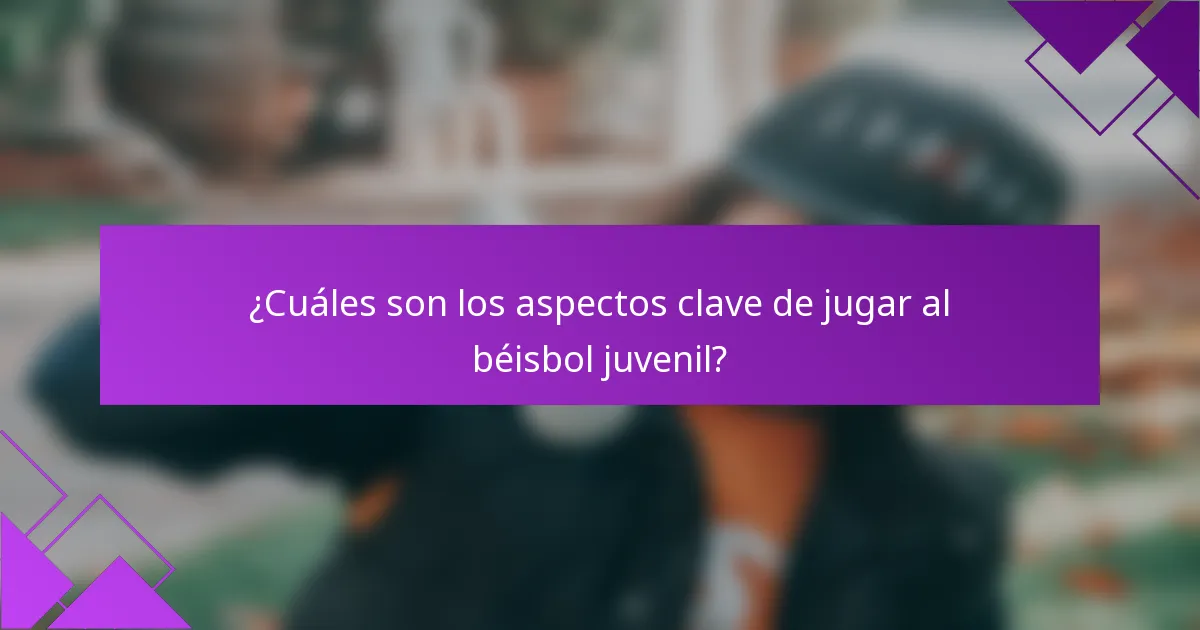 ¿Cuáles son los aspectos clave de jugar al béisbol juvenil?