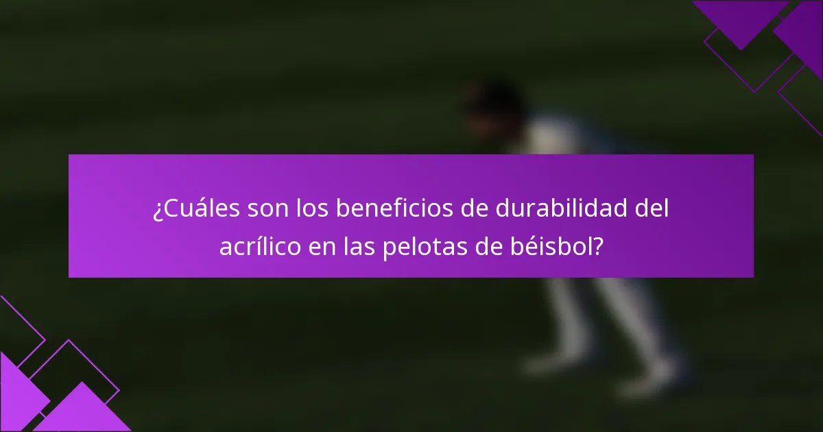 ¿Cuáles son los beneficios de durabilidad del acrílico en las pelotas de béisbol?
