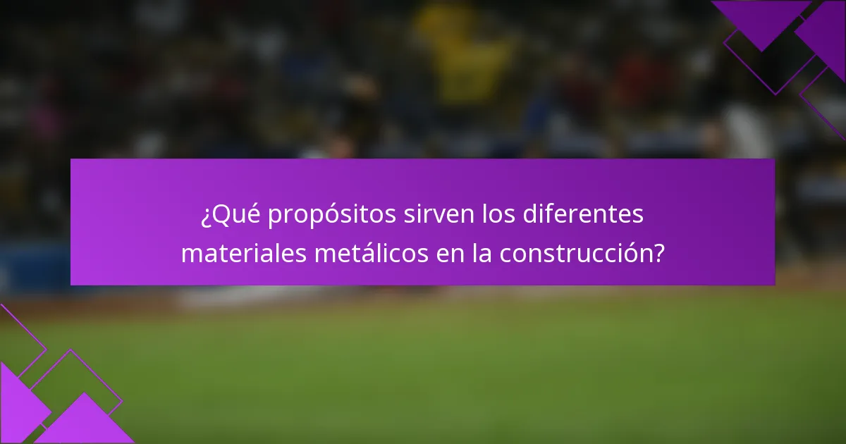 ¿Qué propósitos sirven los diferentes materiales metálicos en la construcción?