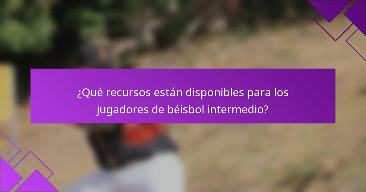 ¿Qué recursos están disponibles para los jugadores de béisbol intermedio?