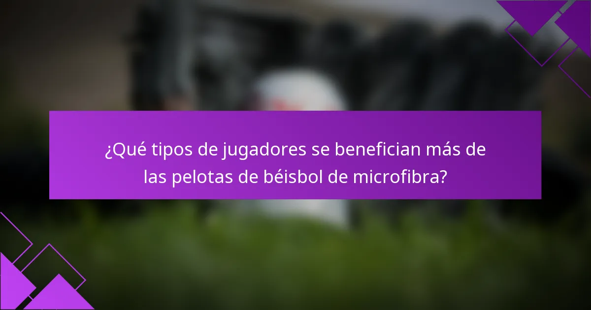 ¿Qué tipos de jugadores se benefician más de las pelotas de béisbol de microfibra?